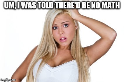 dumb blonde | UM, I WAS TOLD THERE'D BE NO MATH | image tagged in dumb blonde | made w/ Imgflip meme maker