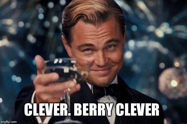 Leonardo Dicaprio Cheers Meme | CLEVER. BERRY CLEVER | image tagged in memes,leonardo dicaprio cheers | made w/ Imgflip meme maker