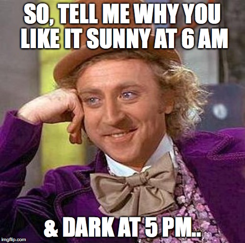 Creepy Condescending Wonka Meme | SO, TELL ME WHY YOU LIKE IT SUNNY AT 6 AM; & DARK AT 5 PM.. | image tagged in memes,creepy condescending wonka | made w/ Imgflip meme maker