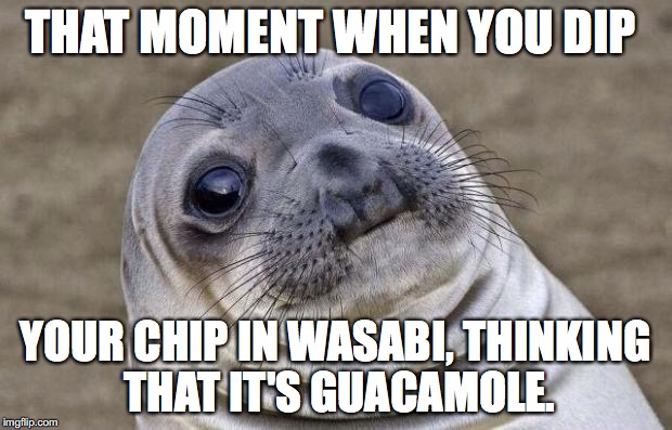 Awkward Moment Sealion Meme | THAT MOMENT WHEN YOU DIP; YOUR CHIP IN WASABI, THINKING THAT IT'S GUACAMOLE. | image tagged in memes,awkward moment sealion | made w/ Imgflip meme maker