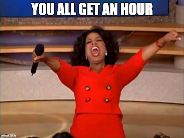 Oprah You Get A Meme | YOU ALL GET AN HOUR | image tagged in memes,oprah you get a | made w/ Imgflip meme maker