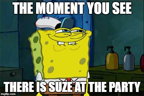 Don't You Squidward Meme | THE MOMENT YOU SEE; THERE IS SUZE AT THE PARTY | image tagged in memes,dont you squidward | made w/ Imgflip meme maker