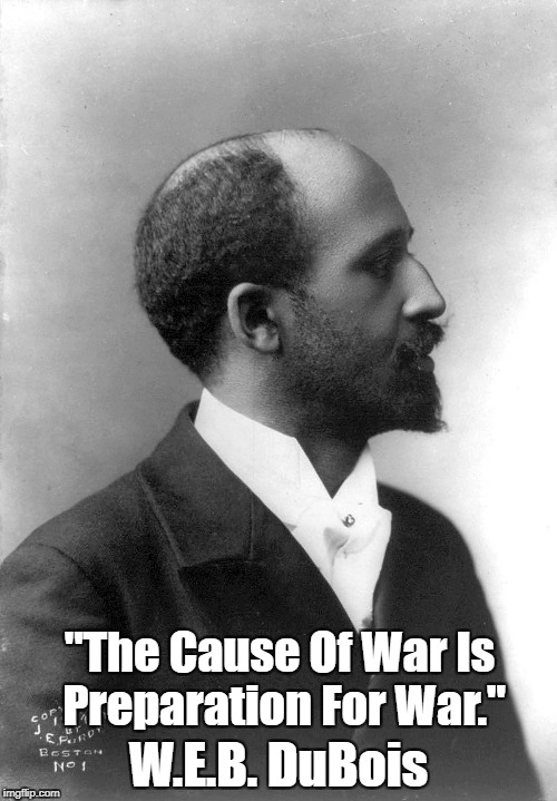 "The Cause Of War Is Preparation For War." W.E.B. DuBois | made w/ Imgflip meme maker