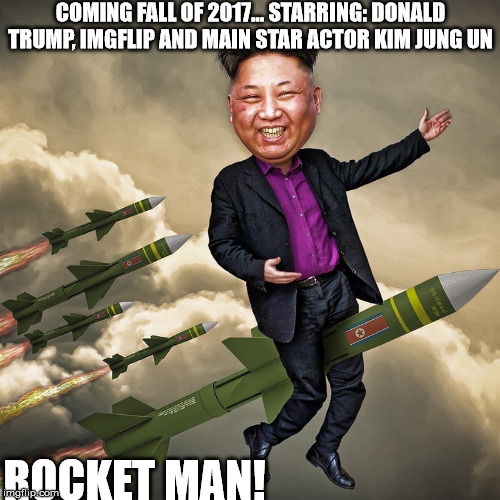 Movie poster.
Coming fall of 2017. | COMING FALL OF 2017... STARRING: DONALD TRUMP, IMGFLIP AND MAIN STAR ACTOR KIM JUNG UN; ROCKET MAN! | image tagged in kim jung un | made w/ Imgflip meme maker