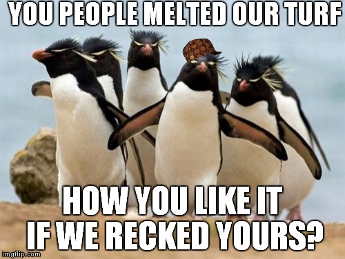 Penguin Gang Meme | YOU PEOPLE MELTED OUR TURF; HOW YOU LIKE IT IF WE RECKED YOURS? | image tagged in memes,penguin gang,scumbag | made w/ Imgflip meme maker