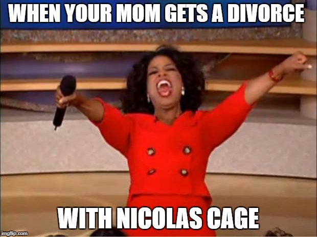 Oprah You Get A Meme | WHEN YOUR MOM GETS A DIVORCE; WITH NICOLAS CAGE | image tagged in memes,oprah you get a | made w/ Imgflip meme maker