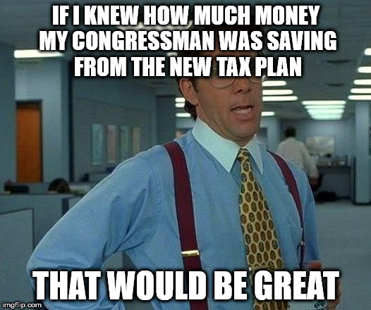That Would Be Great | IF I KNEW HOW MUCH MONEY MY CONGRESSMAN WAS SAVING FROM THE NEW TAX PLAN; THAT WOULD BE GREAT | image tagged in memes,that would be great | made w/ Imgflip meme maker