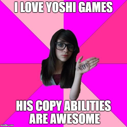 Idiot Nerd Girl Meme | I LOVE YOSHI GAMES; HIS COPY ABILITIES ARE AWESOME | image tagged in memes,idiot nerd girl | made w/ Imgflip meme maker