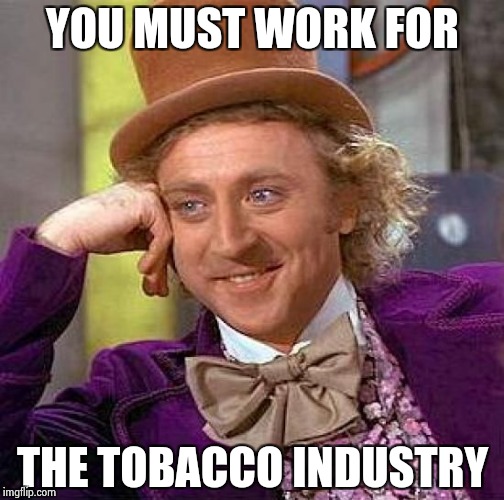 Creepy Condescending Wonka Meme | YOU MUST WORK FOR THE TOBACCO INDUSTRY | image tagged in memes,creepy condescending wonka | made w/ Imgflip meme maker