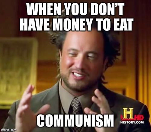 Ancient Aliens | WHEN YOU DON’T HAVE MONEY TO EAT; COMMUNISM | image tagged in memes,ancient aliens | made w/ Imgflip meme maker