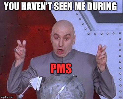 Dr Evil Laser Meme | YOU HAVEN’T SEEN ME DURING PMS | image tagged in memes,dr evil laser | made w/ Imgflip meme maker