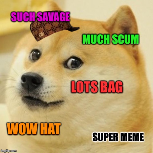 Doge | SUCH SAVAGE; MUCH SCUM; LOTS BAG; WOW HAT; SUPER MEME | image tagged in memes,doge,scumbag | made w/ Imgflip meme maker
