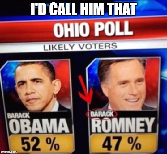 Haha | I'D CALL HIM THAT | image tagged in memes,funny,barack obama,mitt romney,election,fail | made w/ Imgflip meme maker