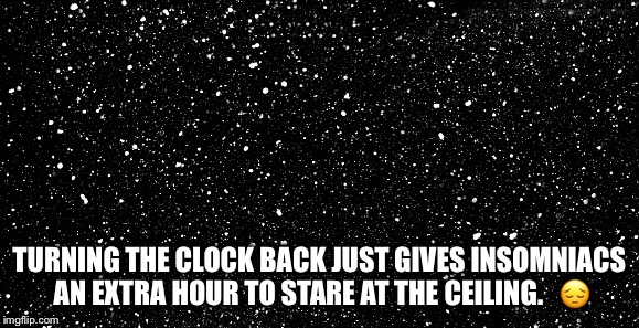 TURNING THE CLOCK BACK JUST GIVES INSOMNIACS AN EXTRA HOUR TO STARE AT THE CEILING.   😔 | image tagged in insomnia daylight saving  cant sleep | made w/ Imgflip meme maker