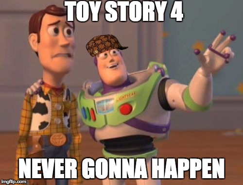 X, X Everywhere Meme | TOY STORY 4; NEVER GONNA HAPPEN | image tagged in memes,x x everywhere,scumbag | made w/ Imgflip meme maker