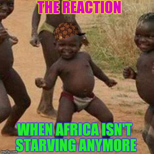 Third World Success Kid Meme | THE REACTION; WHEN AFRICA ISN'T STARVING ANYMORE | image tagged in memes,third world success kid,scumbag | made w/ Imgflip meme maker