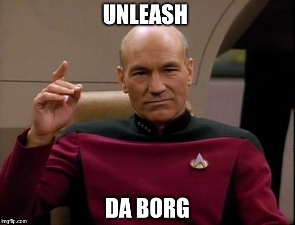 Picard Engage | UNLEASH; DA BORG | image tagged in picard engage | made w/ Imgflip meme maker