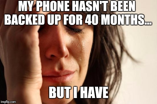 First World Problems Meme | MY PHONE HASN'T BEEN BACKED UP FOR 40 MONTHS... BUT I HAVE | image tagged in memes,first world problems,up,backup | made w/ Imgflip meme maker
