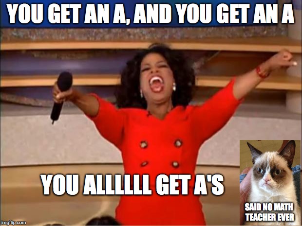 Oprah You Get A | YOU GET AN A, AND YOU GET AN A; YOU ALLLLLL GET A'S; SAID NO MATH TEACHER EVER | image tagged in memes,oprah you get a | made w/ Imgflip meme maker