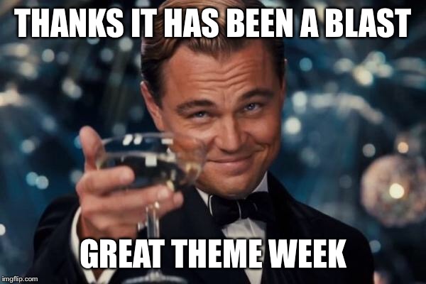 Leonardo Dicaprio Cheers Meme | THANKS IT HAS BEEN A BLAST GREAT THEME WEEK | image tagged in memes,leonardo dicaprio cheers | made w/ Imgflip meme maker