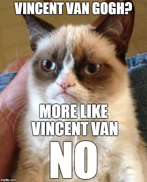 Grumpy Cat is not impressed. Art Week, Oct 30-Nov 5, a JBmemegeek and Sir_Unknown event. | VINCENT VAN GOGH? MORE LIKE VINCENT VAN; NO | image tagged in memes,grumpy cat,art week,painting,vincent van gogh | made w/ Imgflip meme maker