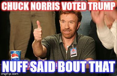 Chuck Norris Approves Meme | CHUCK NORRIS VOTED TRUMP; NUFF SAID BOUT THAT | image tagged in memes,chuck norris approves,chuck norris | made w/ Imgflip meme maker