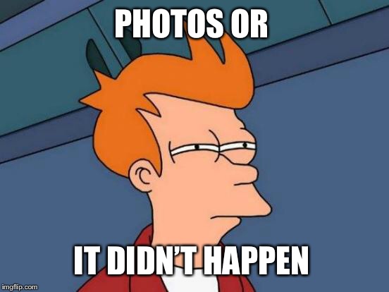 Futurama Fry Meme | PHOTOS OR IT DIDN’T HAPPEN | image tagged in memes,futurama fry | made w/ Imgflip meme maker