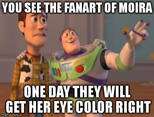 X, X Everywhere Meme | YOU SEE THE FANART OF MOIRA; ONE DAY THEY WILL GET HER EYE COLOR RIGHT | image tagged in memes,x x everywhere | made w/ Imgflip meme maker