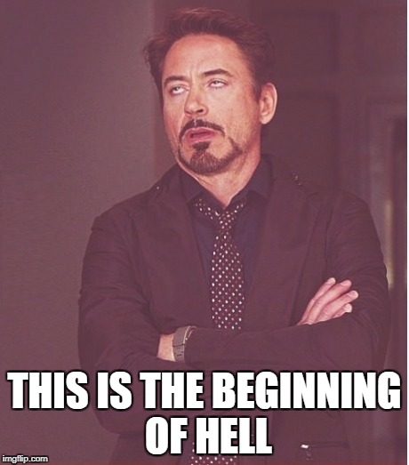 Tony Stark | THIS IS THE BEGINNING OF HELL | image tagged in tony stark | made w/ Imgflip meme maker