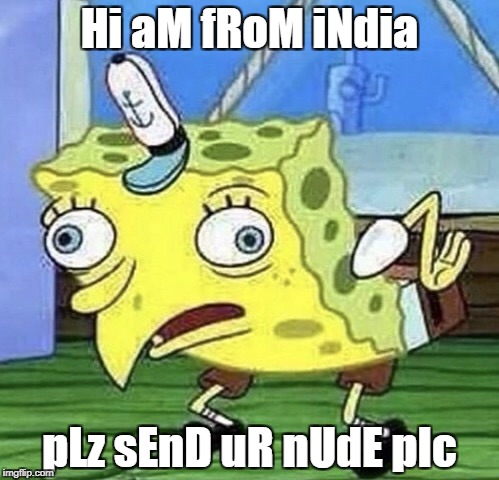 Creepy Indian Men Be Like....... | Hi aM fRoM iNdia; pLz sEnD uR nUdE pIc | image tagged in spongebob chicken,creepy indian men,send nudes | made w/ Imgflip meme maker