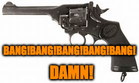 Webley Pistol | BANG!BANG!BANG!BANG!BANG! DAMN! | image tagged in pistol | made w/ Imgflip meme maker