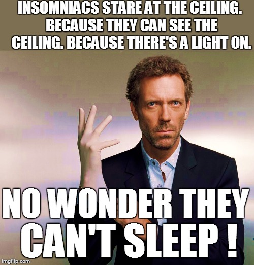 INSOMNIACS STARE AT THE CEILING. BECAUSE THEY CAN SEE THE CEILING. BECAUSE THERE'S A LIGHT ON. NO WONDER THEY CAN'T SLEEP ! | made w/ Imgflip meme maker