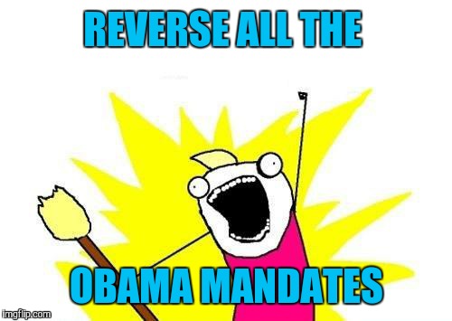 X All The Y Meme | REVERSE ALL THE OBAMA MANDATES | image tagged in memes,x all the y | made w/ Imgflip meme maker