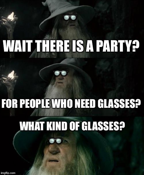 Confused Gandalf Meme | 👓; WAIT THERE IS A PARTY? 👓; FOR PEOPLE WHO NEED GLASSES? WHAT KIND OF GLASSES? 👓 | image tagged in memes,confused gandalf | made w/ Imgflip meme maker