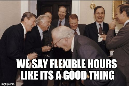 Scumbag job offer | WE SAY FLEXIBLE HOURS LIKE ITS A GOOD THING | image tagged in memes,laughing men in suits | made w/ Imgflip meme maker