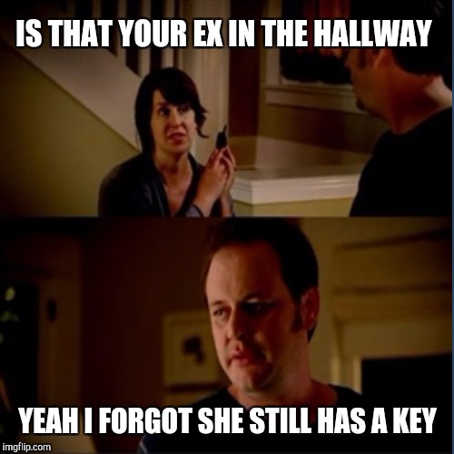 IS THAT YOUR EX IN THE HALLWAY YEAH I FORGOT SHE STILL HAS A KEY | made w/ Imgflip meme maker