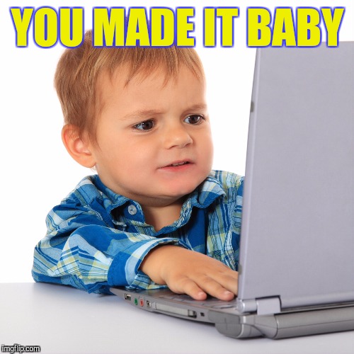 YOU MADE IT BABY | made w/ Imgflip meme maker