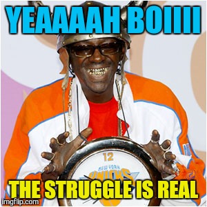 YEAAAAH BOIIII THE STRUGGLE IS REAL | made w/ Imgflip meme maker