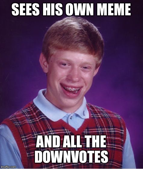 Bad Luck Brian Meme | SEES HIS OWN MEME AND ALL THE DOWNVOTES | image tagged in memes,bad luck brian | made w/ Imgflip meme maker