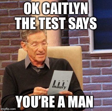 Maury Lie Detector | OK CAITLYN THE TEST SAYS; YOU’RE A MAN | image tagged in memes,maury lie detector | made w/ Imgflip meme maker