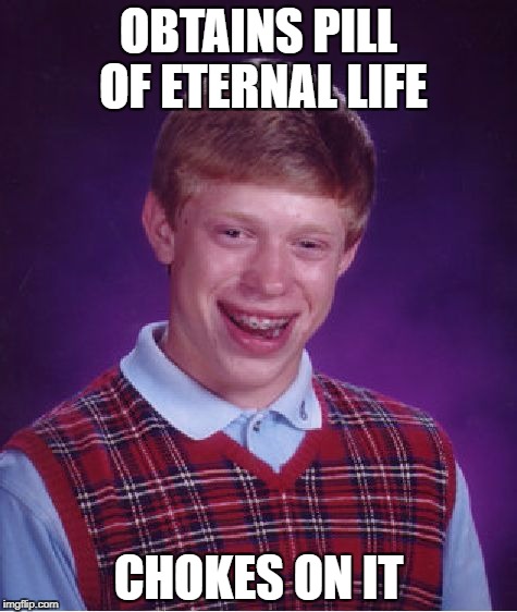 Bad Luck Brian Meme | OBTAINS PILL OF ETERNAL LIFE; CHOKES ON IT | image tagged in memes,bad luck brian | made w/ Imgflip meme maker