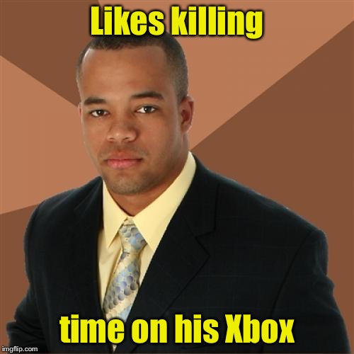 Successful Black Man | Likes killing; time on his Xbox | image tagged in memes,successful black man | made w/ Imgflip meme maker
