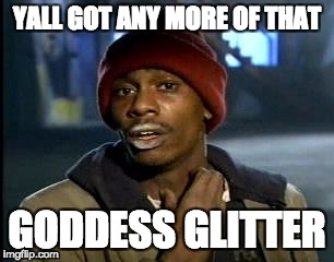 Y'all Got Any More Of That | YALL GOT ANY MORE OF THAT; GODDESS GLITTER | image tagged in memes,yall got any more of | made w/ Imgflip meme maker