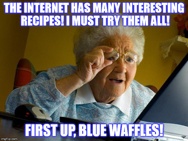 Grandma Finds The Internet | THE INTERNET HAS MANY INTERESTING RECIPES! I MUST TRY THEM ALL! FIRST UP, BLUE WAFFLES! | image tagged in memes,grandma finds the internet | made w/ Imgflip meme maker