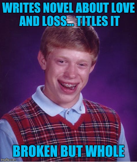 The Assh@le Book? | WRITES NOVEL ABOUT LOVE AND LOSS... TITLES IT; BROKEN BUT WHOLE | image tagged in memes,bad luck brian | made w/ Imgflip meme maker