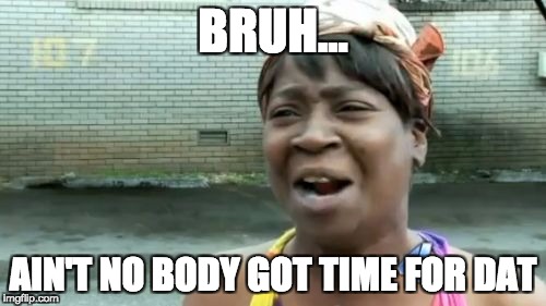 Ain't Nobody Got Time For That Meme | BRUH... AIN'T NO BODY GOT TIME FOR DAT | image tagged in memes,aint nobody got time for that | made w/ Imgflip meme maker