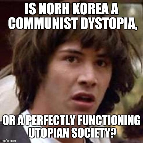 Conspiracy Keanu | IS NORH KOREA A COMMUNIST DYSTOPIA, OR A PERFECTLY FUNCTIONING UTOPIAN SOCIETY? | image tagged in memes,conspiracy keanu | made w/ Imgflip meme maker