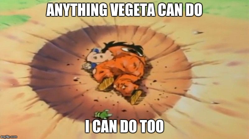 yamcha dead | ANYTHING VEGETA CAN DO; I CAN DO TOO | image tagged in yamcha dead | made w/ Imgflip meme maker