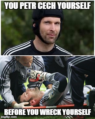 Cech yourself | YOU PETR CECH YOURSELF; BEFORE YOU WRECK YOURSELF | image tagged in football,lol,funny,cech,petr,meme | made w/ Imgflip meme maker