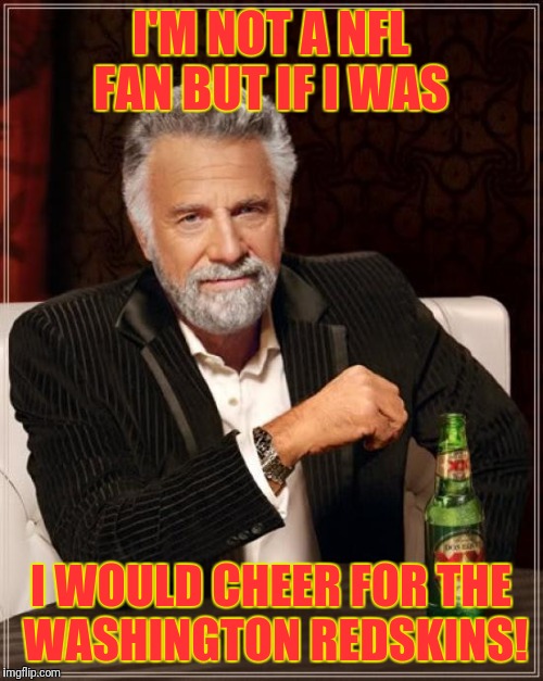 The Most Interesting Man In The World Meme | I'M NOT A NFL FAN BUT IF I WAS; I WOULD CHEER FOR THE WASHINGTON REDSKINS! | image tagged in memes,the most interesting man in the world | made w/ Imgflip meme maker